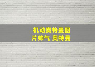 机动奥特曼图片帅气 奥特曼